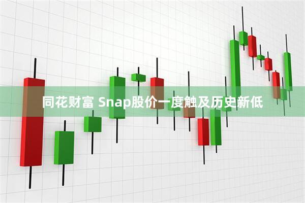 同花财富 Snap股价一度触及历史新低