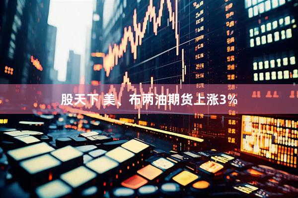 股天下 美、布两油期货上涨3%
