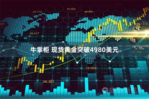 牛掌柜 现货黄金突破4980美元