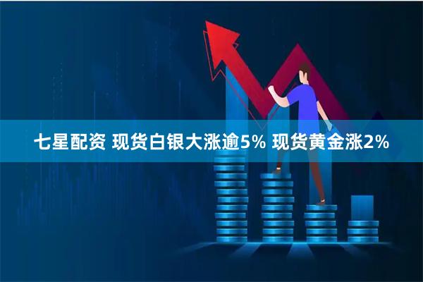 七星配资 现货白银大涨逾5% 现货黄金涨2%