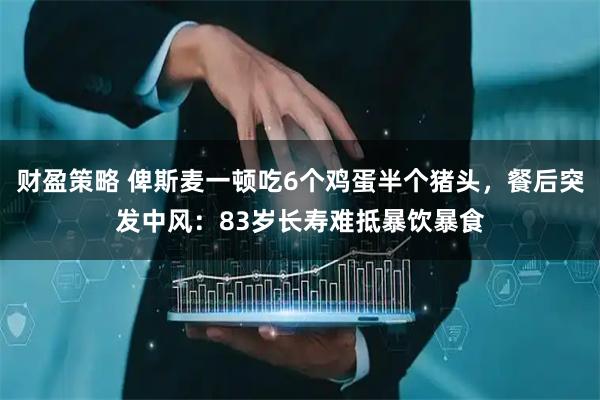 财盈策略 俾斯麦一顿吃6个鸡蛋半个猪头，餐后突发中风：83岁长寿难抵暴饮暴食