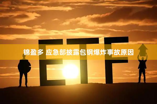 锦盈多 应急部披露包钢爆炸事故原因