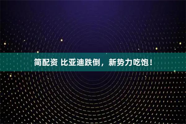 简配资 比亚迪跌倒，新势力吃饱！