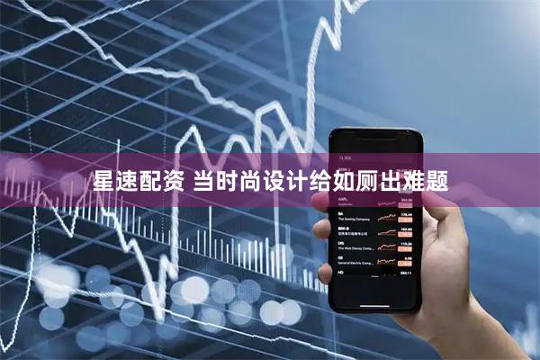 星速配资 当时尚设计给如厕出难题