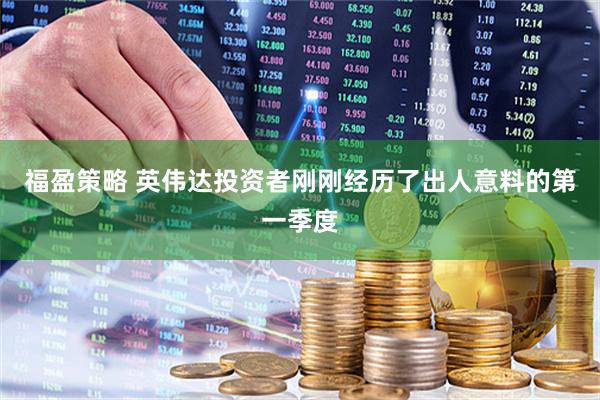 福盈策略 英伟达投资者刚刚经历了出人意料的第一季度