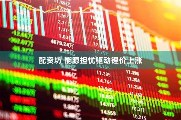 配资坊 能源担忧驱动锂价上涨