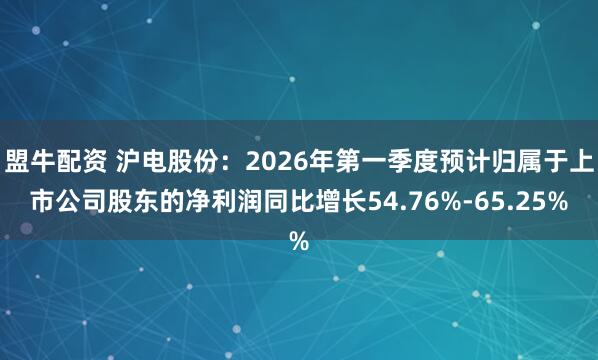 盟牛配资 沪电股份：2026年第一季度预计归属于上市公司股东的净利润同比增长54.76%-65.25%