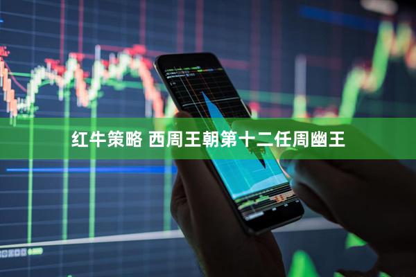 红牛策略 西周王朝第十二任周幽王