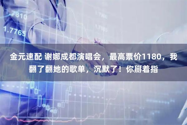 金元速配 谢娜成都演唱会，最高票价1180，我翻了翻她的歌单，沉默了！你掰着指