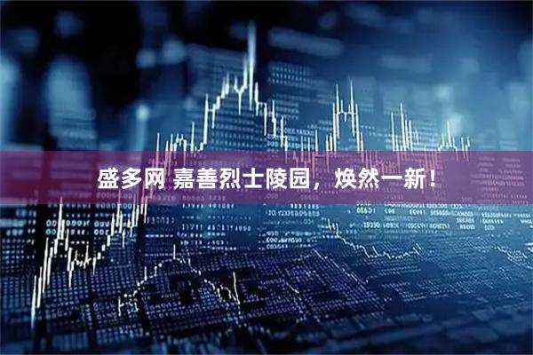 盛多网 嘉善烈士陵园，焕然一新！