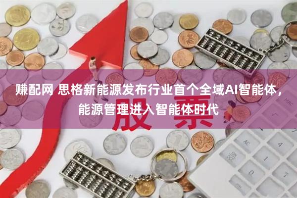 赚配网 思格新能源发布行业首个全域AI智能体，能源管理进入智能体时代