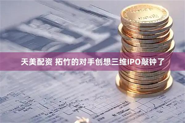 天美配资 拓竹的对手创想三维IPO敲钟了