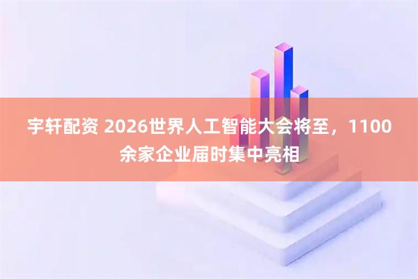 宇轩配资 2026世界人工智能大会将至，1100余家企业届时集中亮相