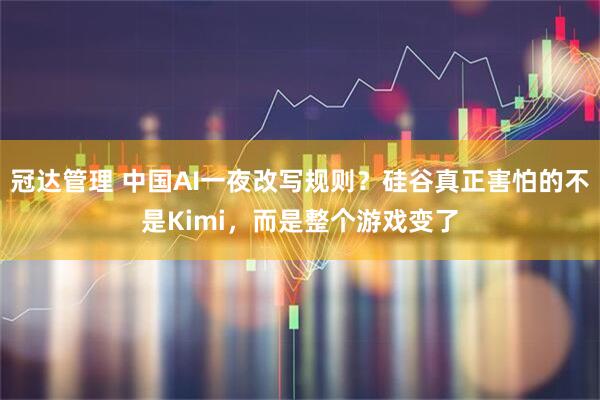 冠达管理 中国AI一夜改写规则?硅谷真正害怕的不是Kimi,而是整个游戏变了