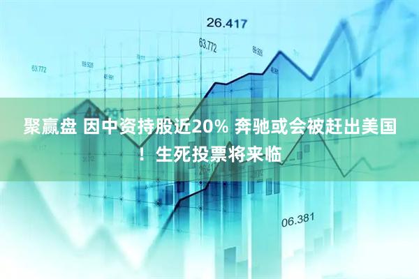 聚赢盘 因中资持股近20% 奔驰或会被赶出美国！生死投票将来临