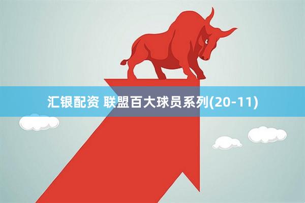 汇银配资 联盟百大球员系列(20-11)