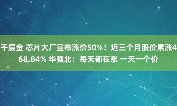 千层金 芯片大厂宣布涨价50%！近三个月股价累涨468.84% 华强北：每天都在涨 一天一个价