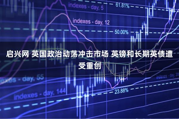启兴网 英国政治动荡冲击市场 英镑和长期英债遭受重创
