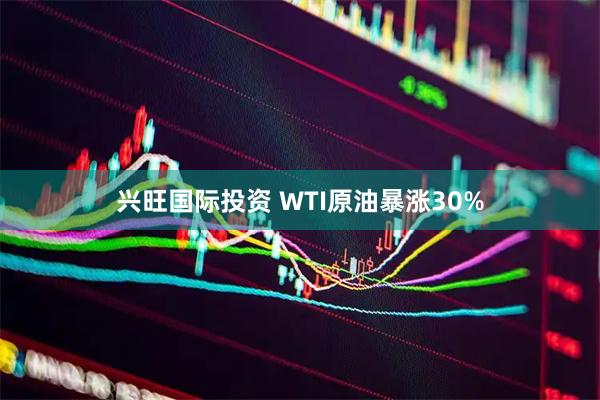 兴旺国际投资 WTI原油暴涨30%