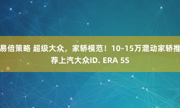 易倍策略 超级大众，家轿模范！10-15万混动家轿推荐上汽大众ID. ERA 5S