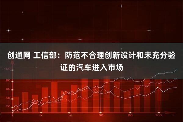 创通网 工信部：防范不合理创新设计和未充分验证的汽车进入市场