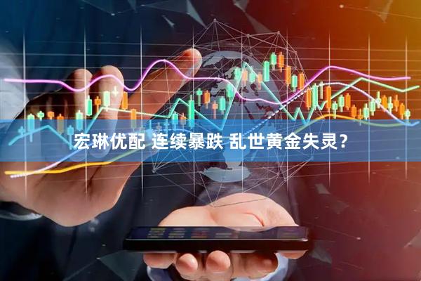 宏琳优配 连续暴跌 乱世黄金失灵？
