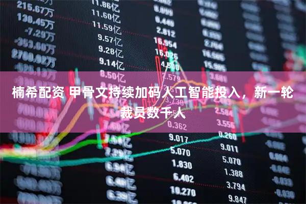 楠希配资 甲骨文持续加码人工智能投入，新一轮裁员数千人