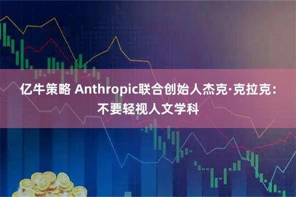 亿牛策略 Anthropic联合创始人杰克·克拉克：不要轻视人文学科