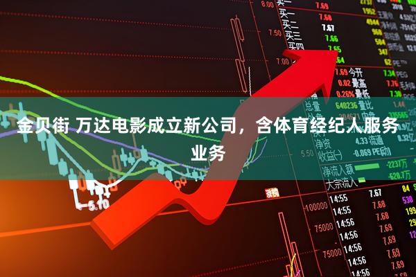 金贝街 万达电影成立新公司，含体育经纪人服务业务