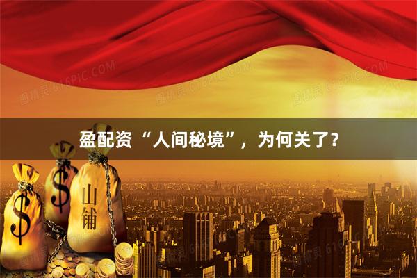 盈配资 “人间秘境”,为何关了?