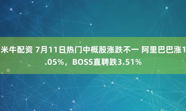 米牛配资 7月11日热门中概股涨跌不一 阿里巴巴涨1.05%，BOSS直聘跌3.51%