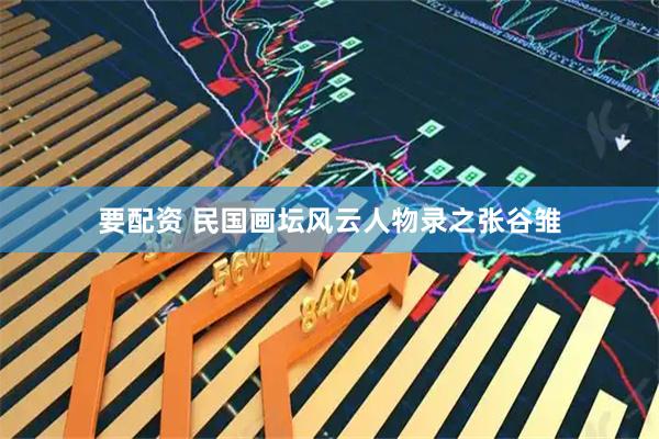 要配资 民国画坛风云人物录之张谷雏