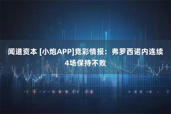 闻道资本 [小炮APP]竞彩情报：弗罗西诺内连续4场保持不败