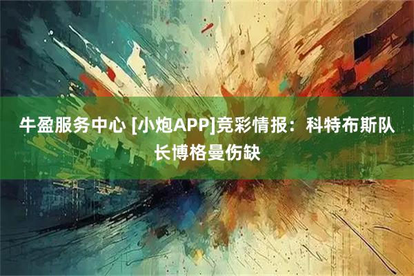 牛盈服务中心 [小炮APP]竞彩情报：科特布斯队长博格曼伤缺